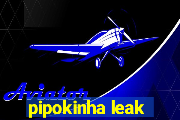 pipokinha leak